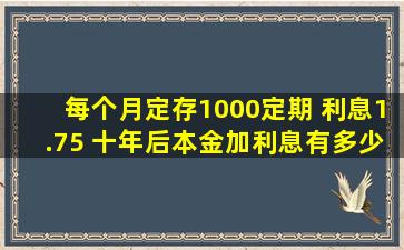 每个月定存1000定期 利息1.75 十年后本金加利息有多少